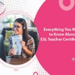 Everything You Need to Know About ESL Teacher Certification