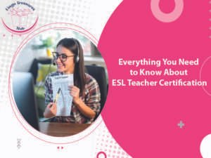 Everything You Need to Know About ESL Teacher Certification